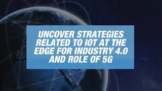 Uncover strategies related to IoT at the Edge for Industry 4.0 and role of 5G
