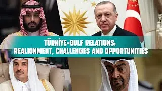 TURKEY-GULF RELATIONS: REALIGNMENT, CHALLENGES AND OPPORTUNITIES | T&Uuml;RKİYE TALKS