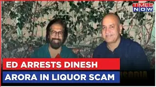 Delhi Liquour Policy Scam | ED Arrests Dinesh Arora, Close To Manish Sisodia | 13 Arrests So Far