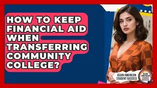 How To Keep Financial Aid When Transferring Community College? - Asian American Student Success