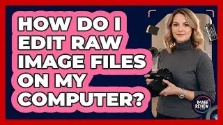 How Do I Edit RAW Image Files On My Computer?
