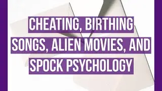 Cheating, Birthing Songs, Alien Movies, and Spock Psychology