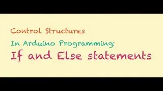 Control Structures in Arduino (Part 2): If and Else Statements