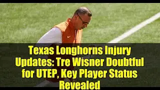 Texas Longhorns Injury Updates: Tre Wisner Doubtful for UTEP, Key Player Status Revealed