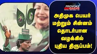 அதிமுக பெயர் மற்றும் சின்னம் தொடர்பான வழக்கில் புதிய திருப்பம்! | Provoke News