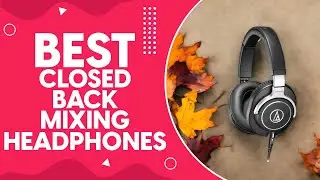 Best Closed Back Mixing Headphones in 2024: Unbiased Review and Comparison