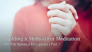Building A Method For Meditation On The Spiritual Disciplines | Part 2