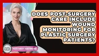Does Post-Surgery Care Include Wound Monitoring for Plastic Surgery Patients?