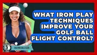 What Iron Play Techniques Improve Your Golf Ball Flight Control? - Golfing Galz Club