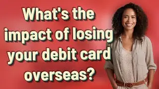 What's the impact of losing your debit card overseas?