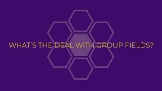 What's the Deal with Group Fields?