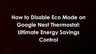 How to Disable Eco Mode on Google Nest Thermostat: Ultimate Energy Savings Control