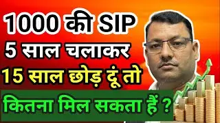 1000 की SIP 5 साल चलाकर 15 साल छोड़ दूं तो कितना मिल सकता हैं ? 