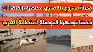 عاجل مدينة مشروع بلقصيري محاصرة بالفيضانات المرجو أخذ الحيطة والحذر
