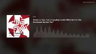 Treaty vs. Tax: Can a Canadian Credit Offset the U.S. Net Investment Income Tax?