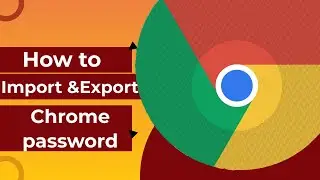 Chrome Password - How to import and export chrome password without issue