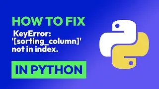 How to fix  KeyError: '[sorting_column]' not in index. in Python