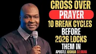 CROSS OVER PRAYER 10 BREAK CYCLES BEFORE 2026 LOCKS THEM IN |APOSTLE JOSHUA SELMAN|