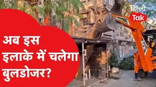 Bulldozer Action: अब इस इलाके में चलेगा बुलडोजर?।DilliTak