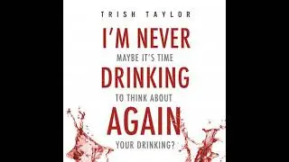 I'm Never Drinking Again: Maybe It's Time To Think About Your Drinking? - Trish Taylor