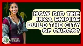 How Did The Inca Empire Build The City Of Cusco? - History Of Latin Cultures