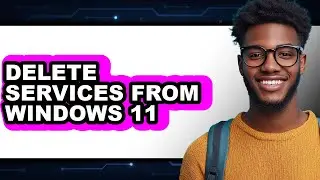 How to Delete Services from Windows 11 - Full Guide