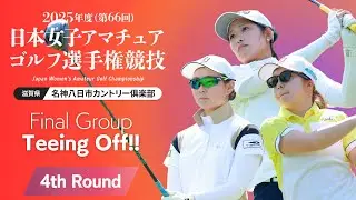 Teeing Off！ 2025年度日本女子アマ 第4ラウンド