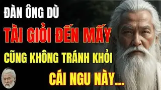 Cổ Nhân Dạy   Đàn Ông Có Tài Giỏi Đến Mấy Cũng Không Tránh Khỏi 6 Cái Ngu Này   Triết Lý Cuộc SốNG