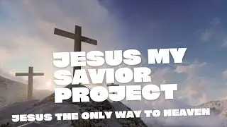 JESUS MY SAVIOR PROJECT   JESUS THE ONLY WAY TO HEAVEN