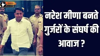 नरेश मीणा बनते गुर्जरों के संघर्ष की आवाज ? Naresh meena latest news