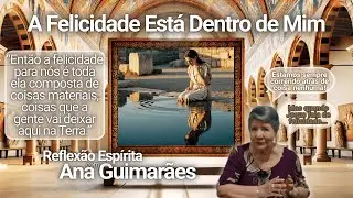 A Felicidade Está Dentro de Mim | Reflexão Espírita com Ana Guimarães