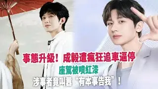 事態升級！成毅遭瘋狂追車逼停，座駕被噴紅漆，涉事者竟叫囂“有本事告我”！