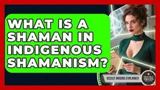 What Is A Shaman In Indigenous Shamanism? - Occult Origins Explained