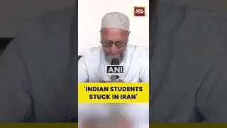 Indian Students Stuck in Iran: Owaisi Appeals for Immediate Evacuation Plan