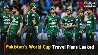 Pakistan&rsquo;s World Cup Travel Plans Leaked  | Bangladesh Guardian News