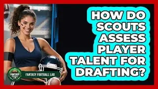 How Do Scouts Assess Player Talent For Drafting?