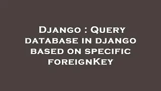 Django : Query database in django based on specific foreignKey