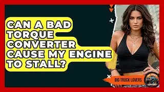 Can A Bad Torque Converter Cause My Engine To Stall? - Big Truck Lovers