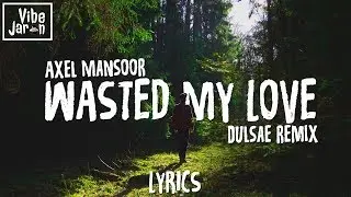 Axel Mansoor - Wasted My Love (Lyrics) Dulsae Remix