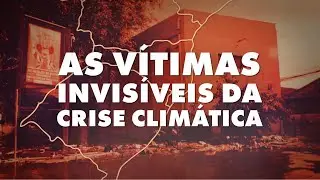 Document&aacute;rio: As v&iacute;timas invis&iacute;veis da crise clim&aacute;tica
