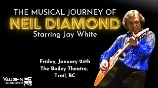 The Musical Journey of Neil Diamond Starring Jay White - The Bailey Theatre, Trail, BC. Jan 24th.