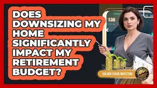 Does Downsizing My Home Significantly Impact My Retirement Budget? - Golden Years Investing
