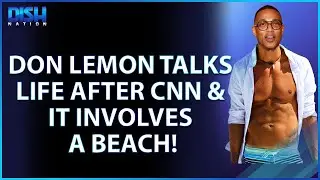 Don Lemon Talks Life After CNN, Plans to Spend The Summer Sitting on a Beach