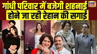 Gandhi परिवार में बजेगी शहनाई, होने जा रही Rehan की सगाई | Rehan Vadra | Priyanka Gandhi |Aviva Baig