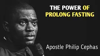The Power Of Prolong Fasting - Apostle Philip Cephas