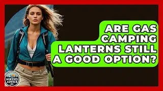 Are Gas Camping Lanterns Still A Good Option? - The Hiker's Advice