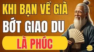 Cổ Nhân Dạy: Khi Về Già, Bớt Giao Du Lại Là Phúc | Triết Lý Cuộc Sống