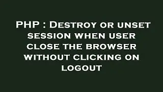 PHP : Destroy or unset session when user close the browser without clicking on logout