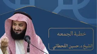 خطبة الجمعه لفضيلة الشيخ د.حسين القحطاني