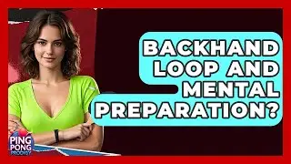 Backhand Loop And Mental Preparation? - Ping Pong Prodigy